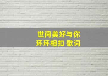 世间美好与你环环相扣 歌词